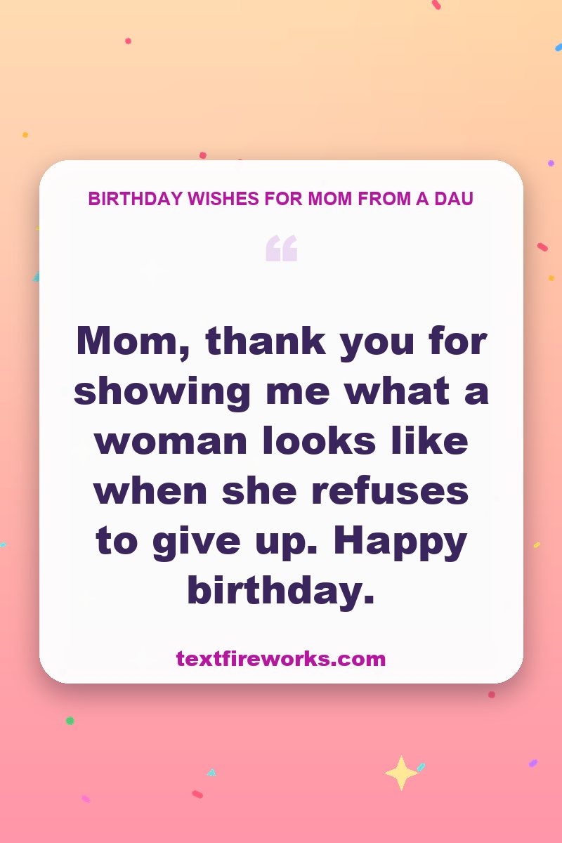 Mom, thank you for showing me what a woman looks like when she refuses to give up. Happy birthday.