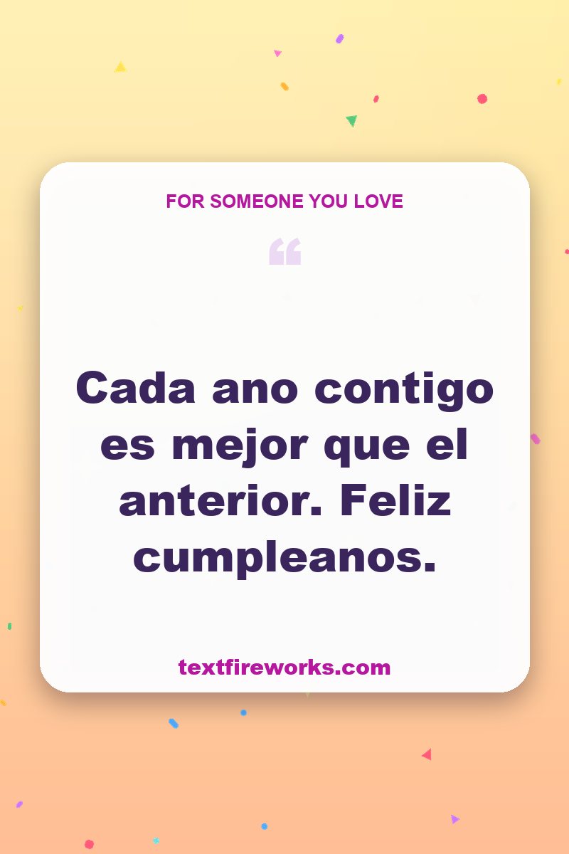 Cada ano contigo es mejor que el anterior. Feliz cumpleanos.